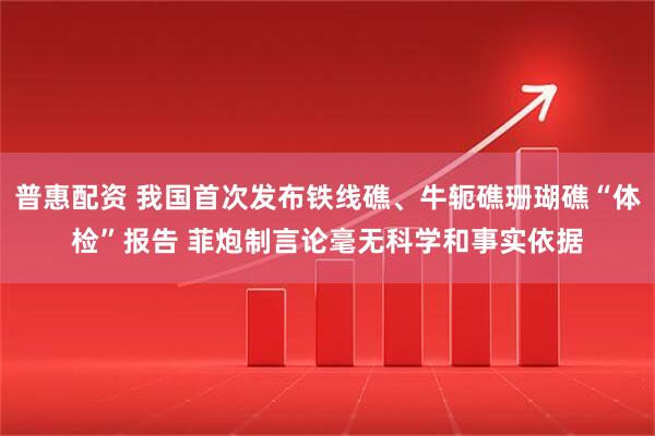 普惠配资 我国首次发布铁线礁、牛轭礁珊瑚礁“体检”报告 菲炮制言论毫无科学和事实依据