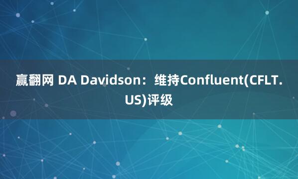 赢翻网 DA Davidson：维持Confluent(CFLT.US)评级
