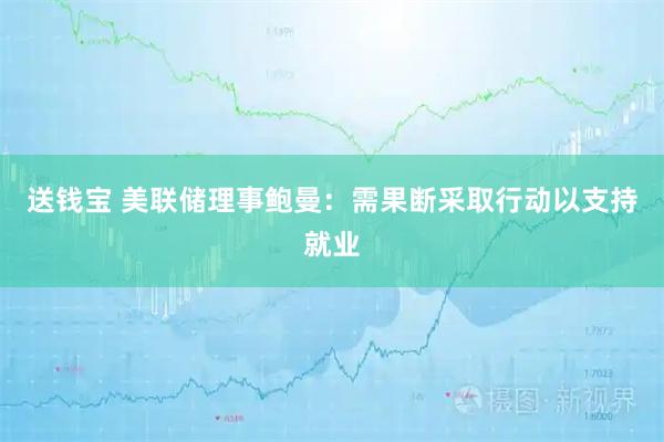 送钱宝 美联储理事鲍曼：需果断采取行动以支持就业