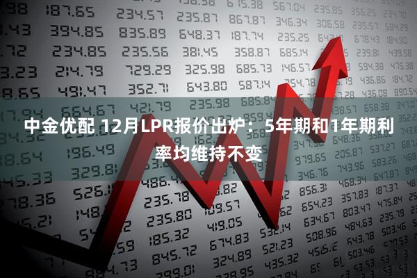 中金优配 12月LPR报价出炉：5年期和1年期利率均维持不变