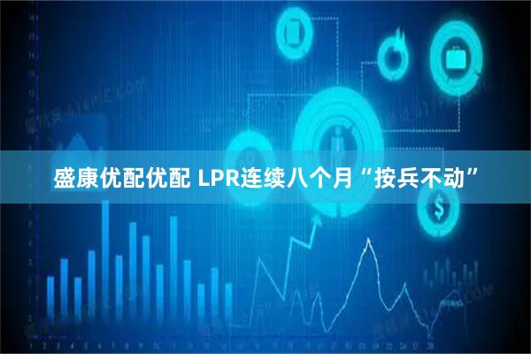 盛康优配优配 LPR连续八个月“按兵不动”
