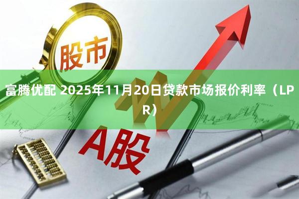 富腾优配 2025年11月20日贷款市场报价利率（LPR）