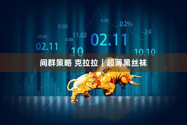 间群策略 克拉拉｜超薄黑丝袜